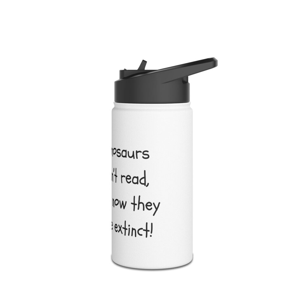 Dinosaurs Didn't Read, and Now They are ... (B&W)-Stainless Steel Water Bottle - Image 4