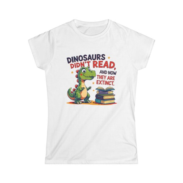 Dinosaurs Didn't Read, and Now They are Extinct - Women's Soft style t-shirt