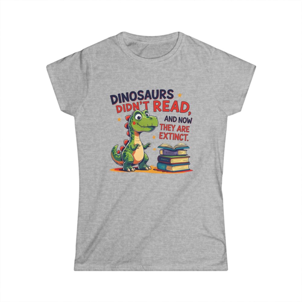 Dinosaurs Didn't Read, and Now They are Extinct - Women's Soft style t-shirt - Image 4