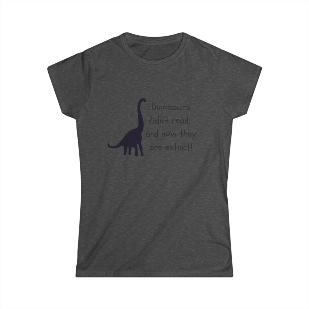 Dinosaurs Didn't Read, and Now They are Extinct (B&W)-Women's Soft style t-shirt - Image 13