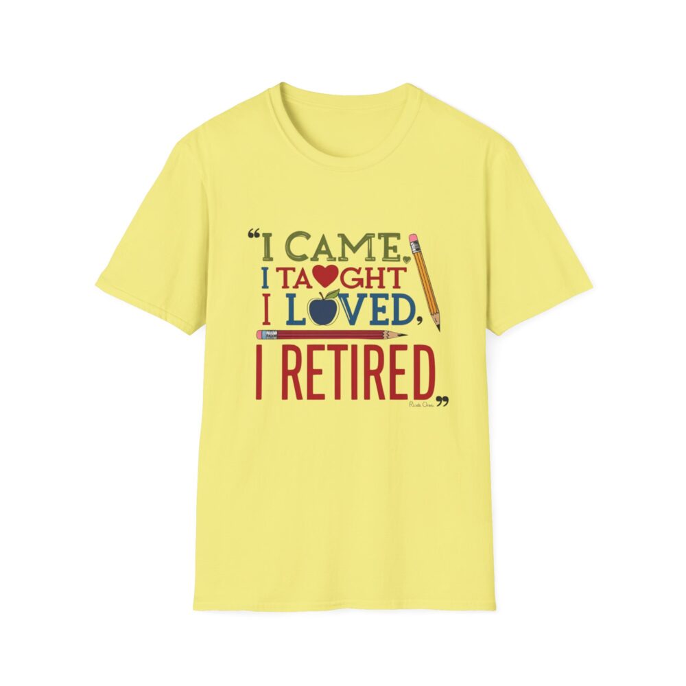 "I Came, I Taught, I Loved, I Retired" - Unisex Soft Style T-Shirt - Image 17