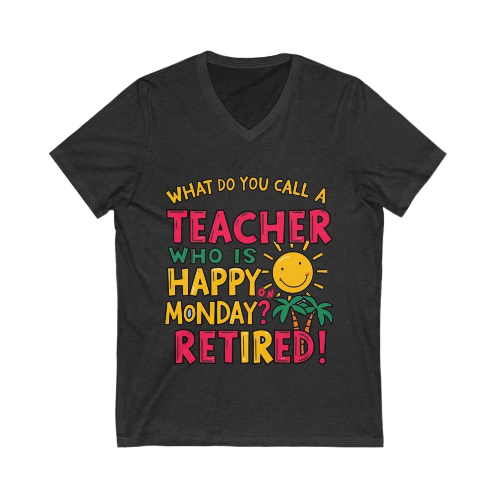 What Do You Call a Teacher Who is Happy on Monday? Retired - Unisex V-Neck Tee - Image 17