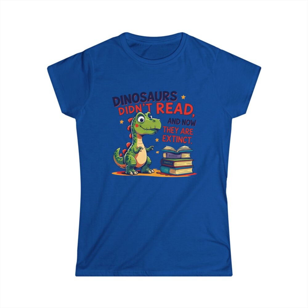 Dinosaurs Didn't Read, and Now They are Extinct - Women's Soft style t-shirt - Image 19