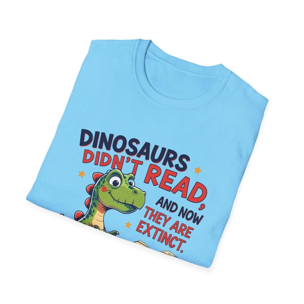 Dinosaurs Didn't Read, and Now They are Extinct - Unisex Soft style T-Shirt - Image 36