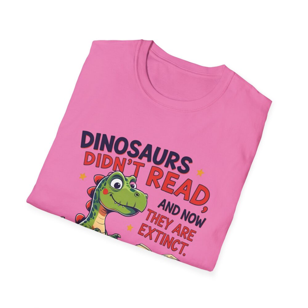 Dinosaurs Didn't Read, and Now They are Extinct - Unisex Soft style T-Shirt - Image 56
