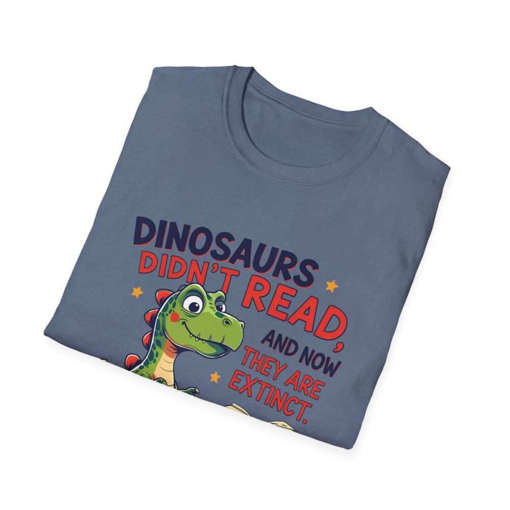 Dinosaurs Didn't Read, and Now They are Extinct - Unisex Soft style T-Shirt - Image 44