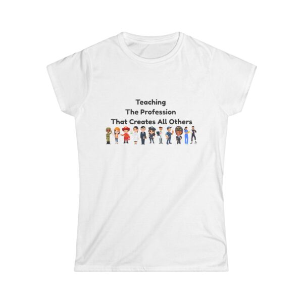 Teaching The Profession That Creates All Others-Women's Soft style t-shirt