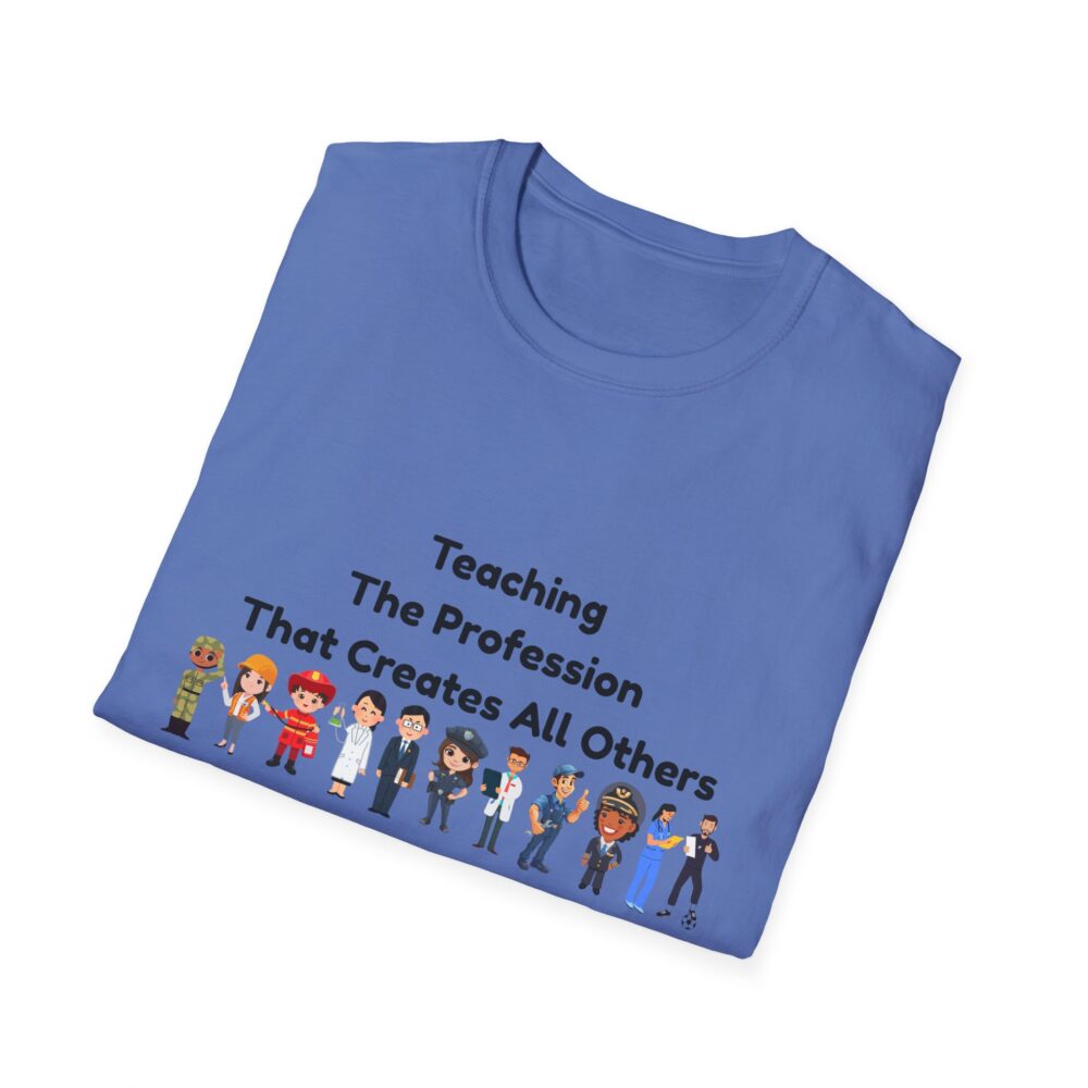 Teaching The Profession That Creates All Others-Unisex Soft style T-Shirt - Image 40