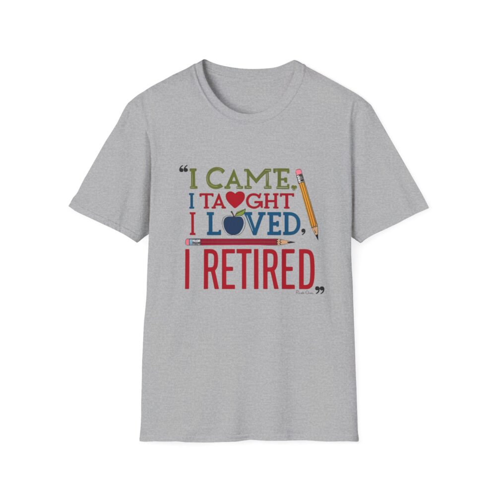 "I Came, I Taught, I Loved, I Retired" - Unisex Soft Style T-Shirt - Image 13