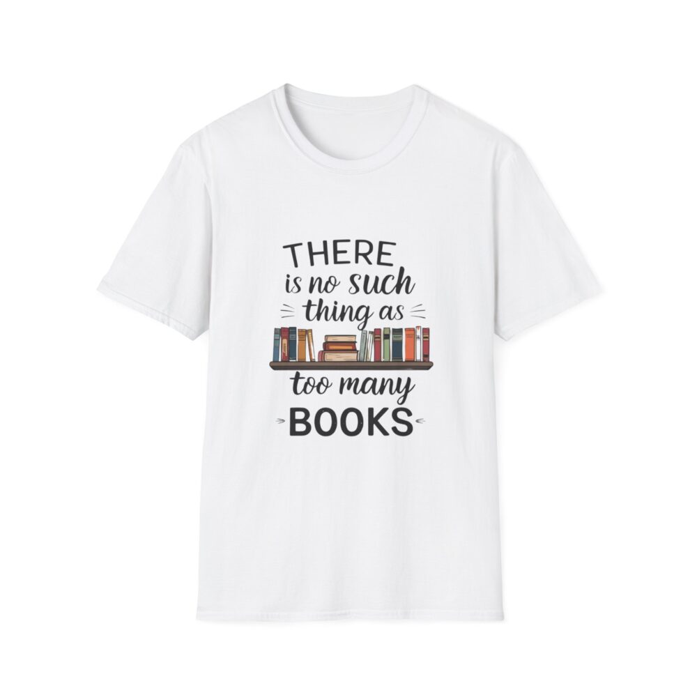 There is no such thing as too many books - Unisex Soft Style T-Shirt