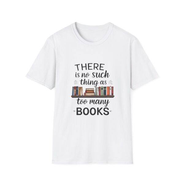 There is no such thing as too many books - Unisex Soft Style T-Shirt