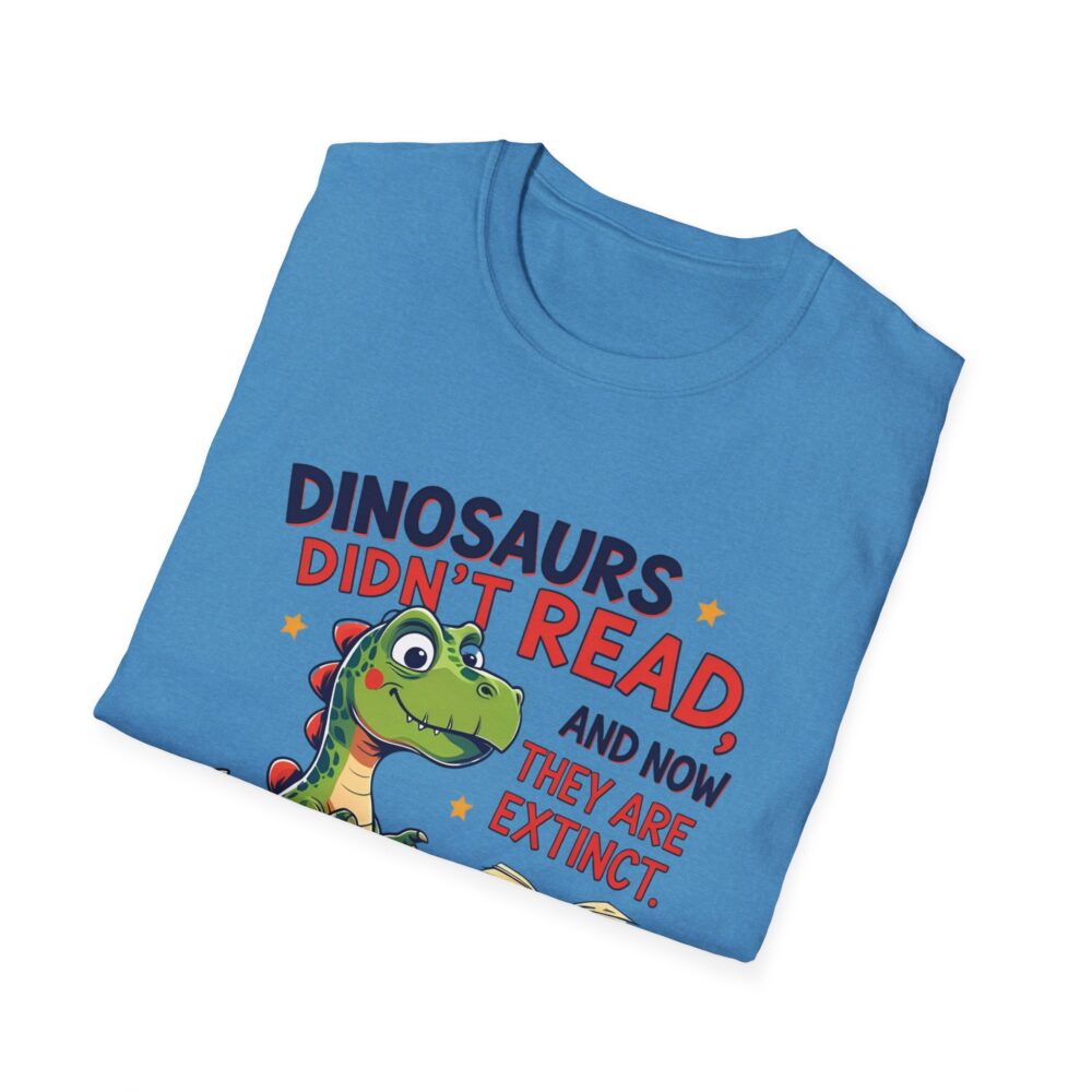 Dinosaurs Didn't Read, and Now They are Extinct - Unisex Soft style T-Shirt - Image 32