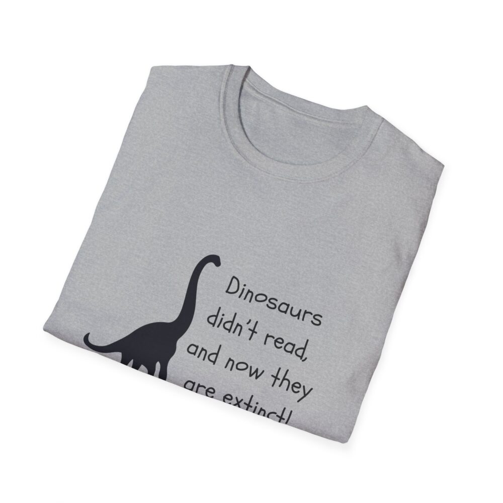 Dinosaurs Didn't Read, and Now They are Extinct (B&W)-Unisex Soft style T-Shirt - Image 12