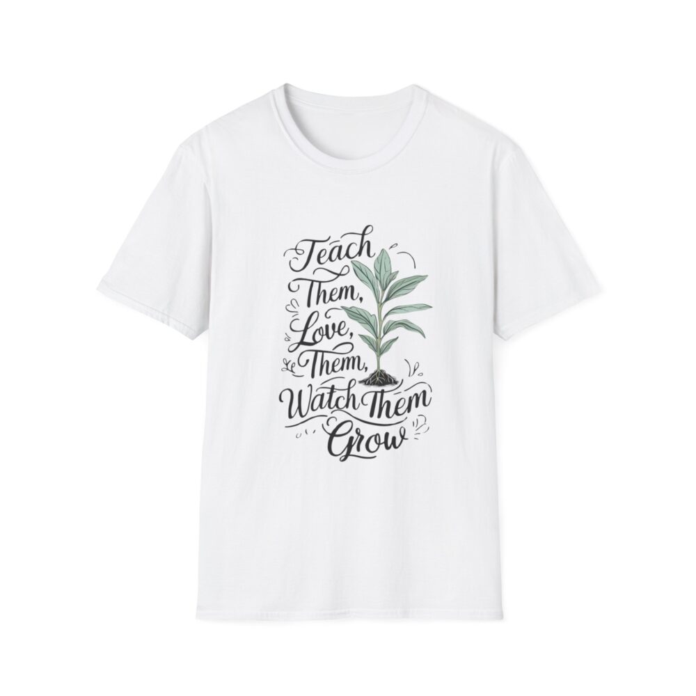 Teach Them, Love Them, Watch Them Grow - Unisex Soft Style T-Shirt