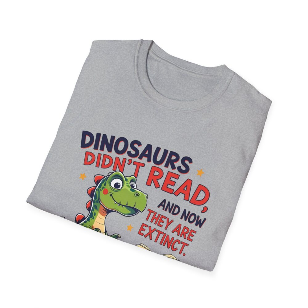 Dinosaurs Didn't Read, and Now They are Extinct - Unisex Soft style T-Shirt - Image 12