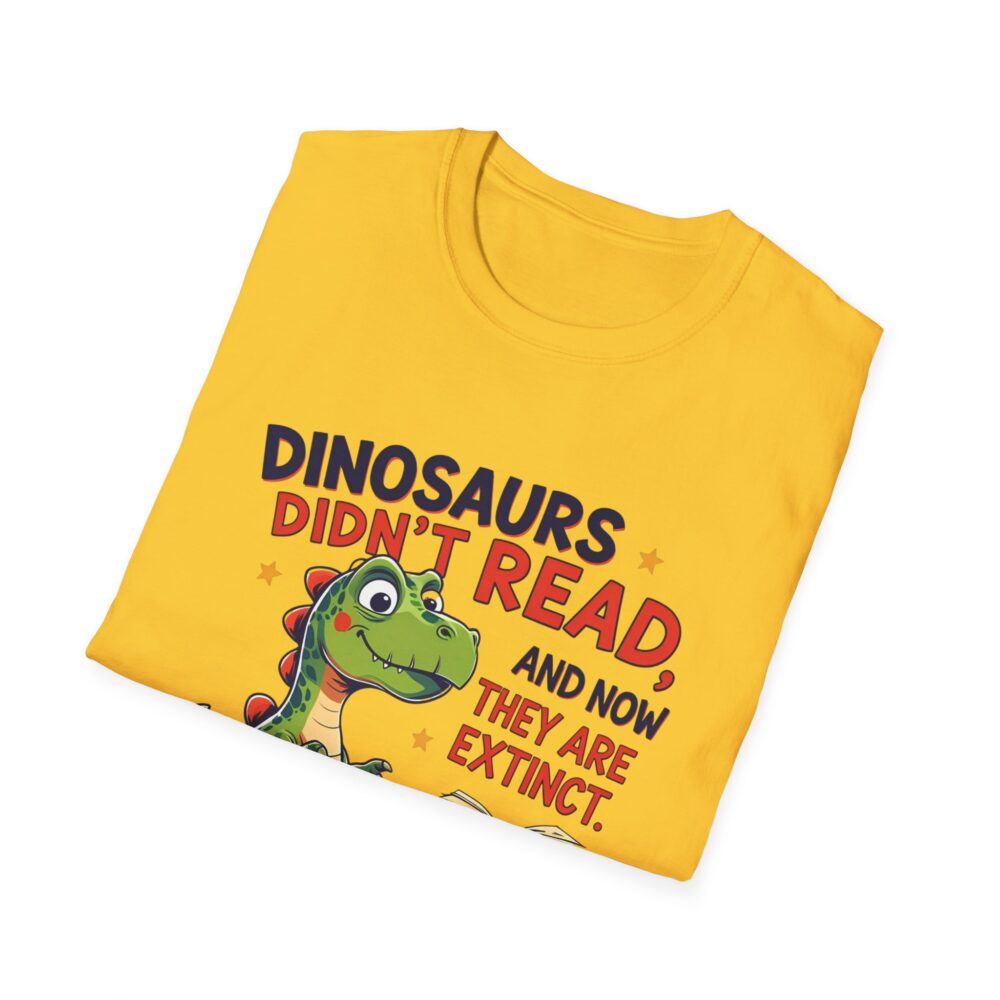 Dinosaurs Didn't Read, and Now They are Extinct - Unisex Soft style T-Shirt - Image 16