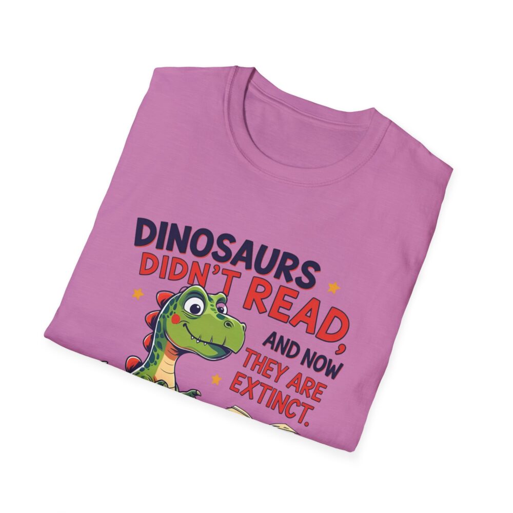 Dinosaurs Didn't Read, and Now They are Extinct - Unisex Soft style T-Shirt - Image 48