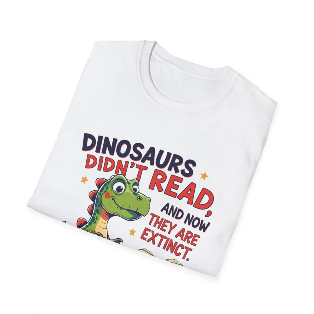 Dinosaurs Didn't Read, and Now They are Extinct - Unisex Soft style T-Shirt - Image 4