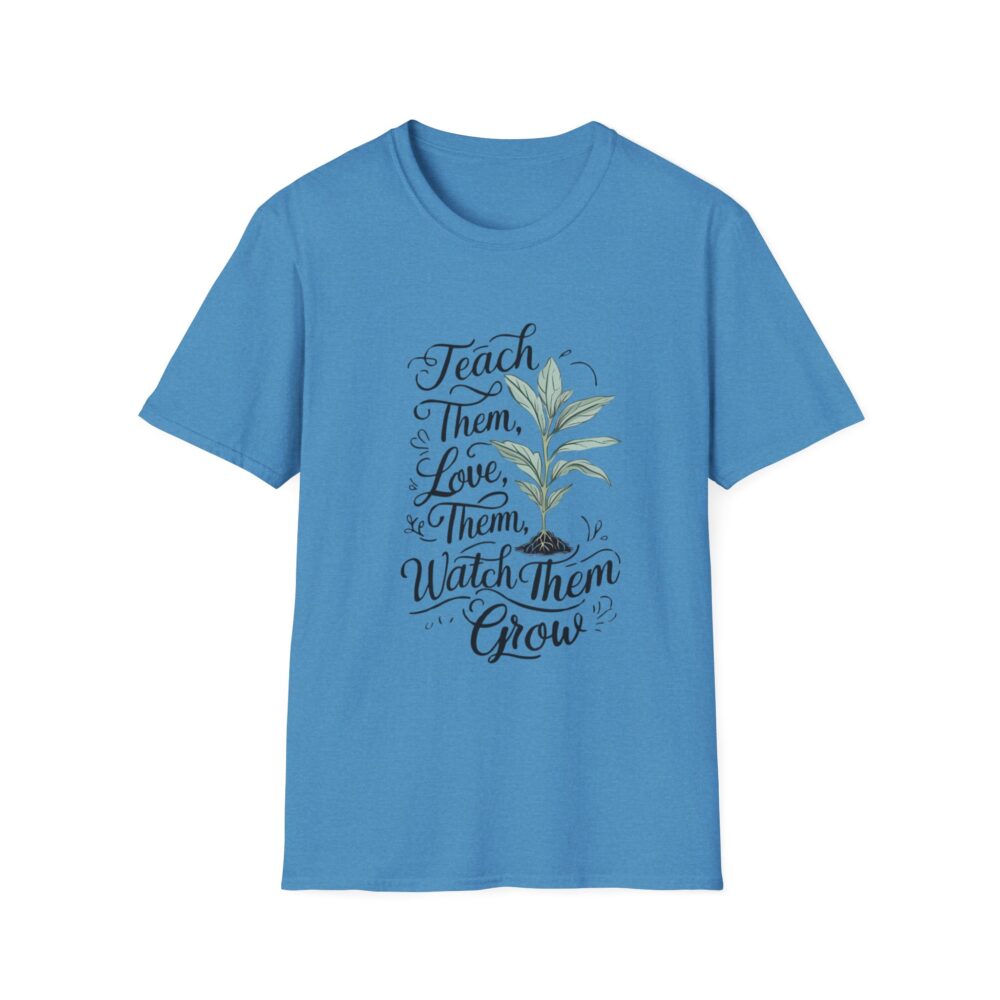 Teach Them, Love Them, Watch Them Grow - Unisex Soft Style T-Shirt - Image 17