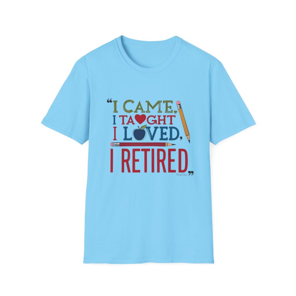 "I Came, I Taught, I Loved, I Retired" - Unisex Soft Style T-Shirt - Image 33