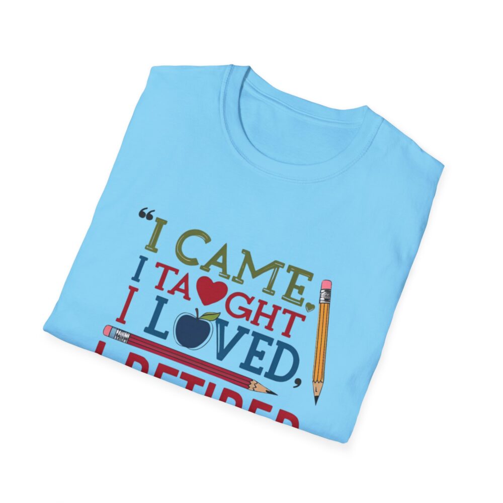 "I Came, I Taught, I Loved, I Retired" - Unisex Soft Style T-Shirt - Image 36