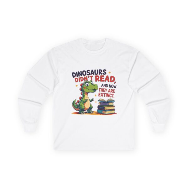 Dinosaurs Didn't Read, and Now They are Extinct - Unisex Long Sleeve Tee