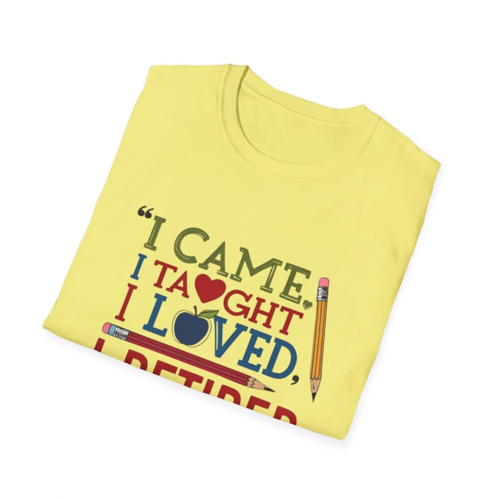"I Came, I Taught, I Loved, I Retired" - Unisex Soft Style T-Shirt - Image 20