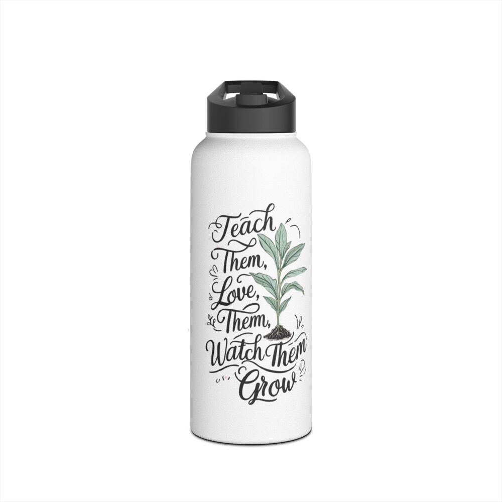 Teach Them, Love Them, Watch Them Grow  -Stainless Steel Water Bottle - Image 9