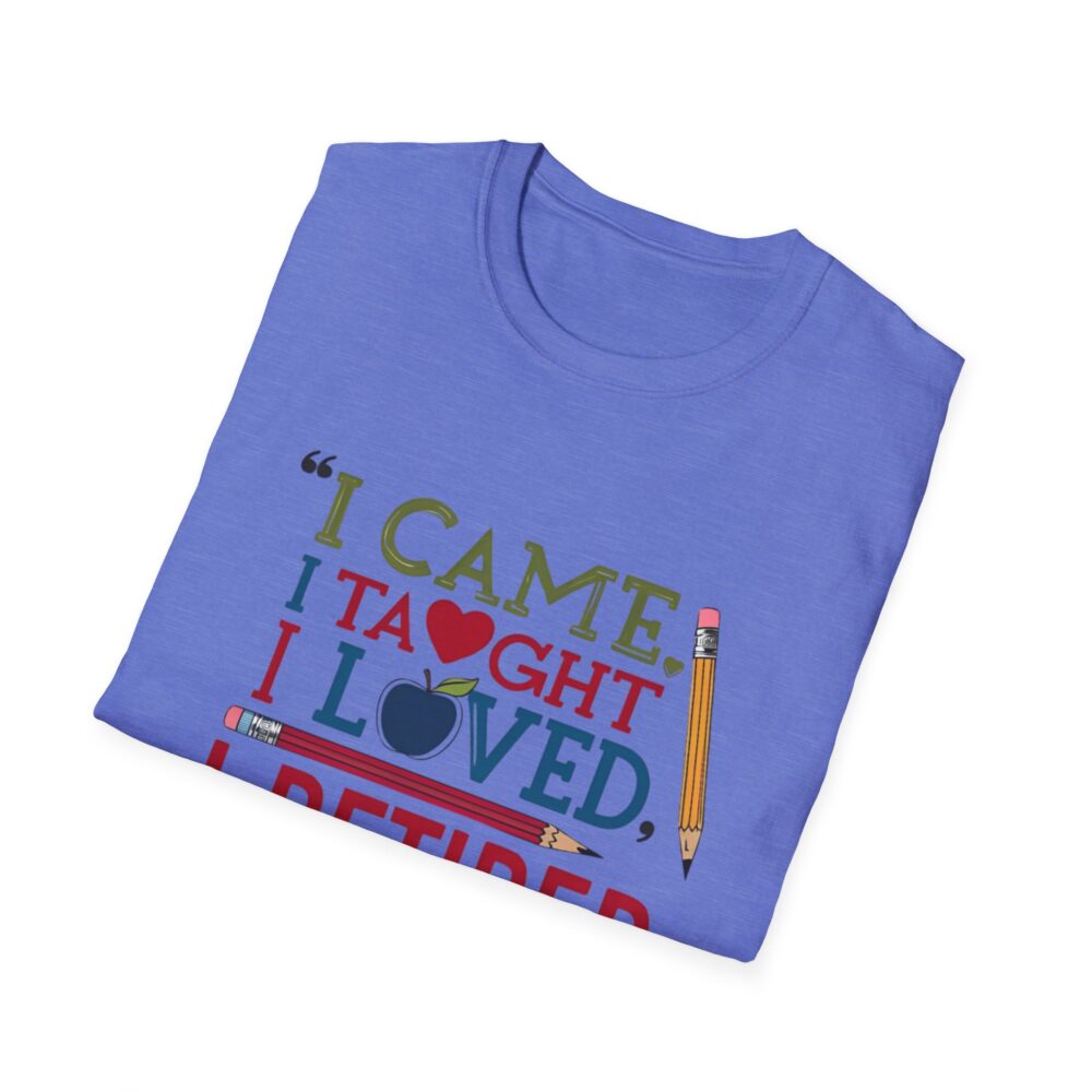 "I Came, I Taught, I Loved, I Retired" - Unisex Soft Style T-Shirt - Image 40