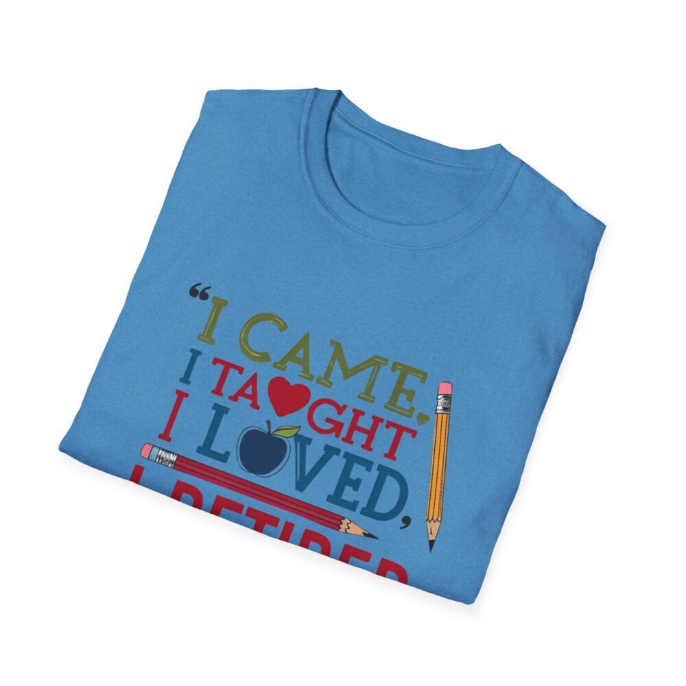 "I Came, I Taught, I Loved, I Retired" - Unisex Soft Style T-Shirt - Image 32