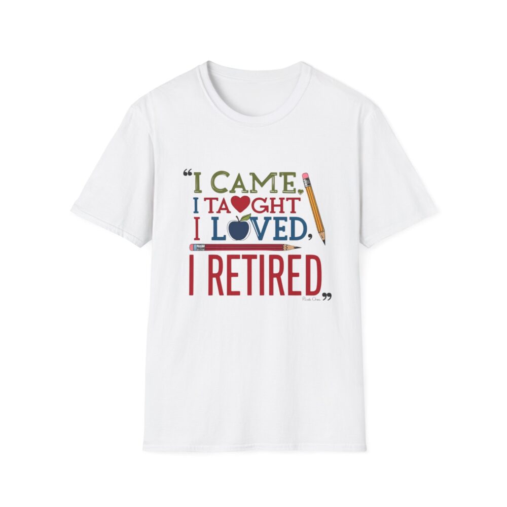 "I Came, I Taught, I Loved, I Retired" - Unisex Soft Style T-Shirt