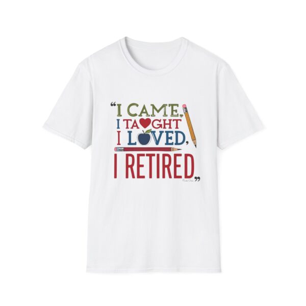 "I Came, I Taught, I Loved, I Retired" - Unisex Soft Style T-Shirt