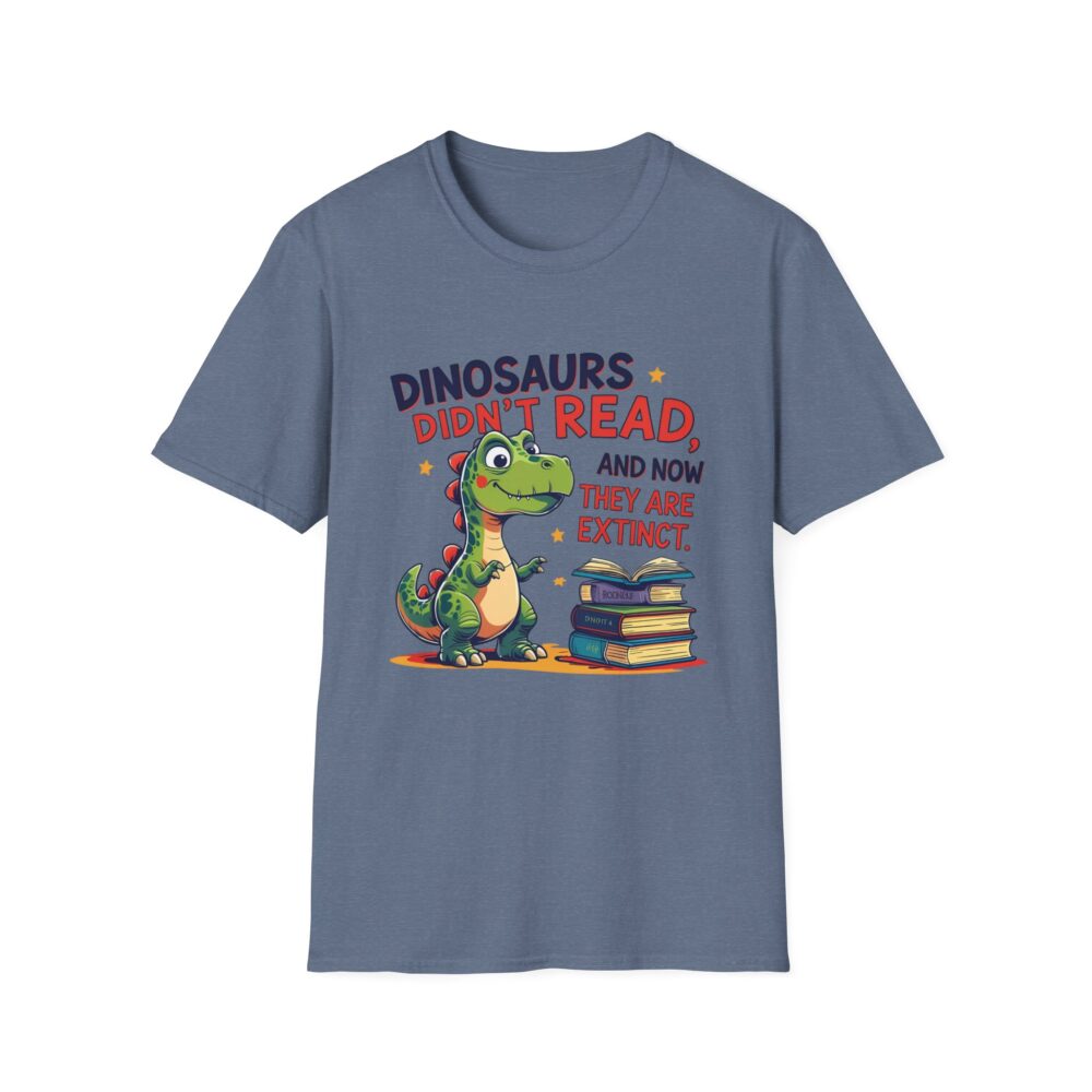 Dinosaurs Didn't Read, and Now They are Extinct - Unisex Soft style T-Shirt - Image 41