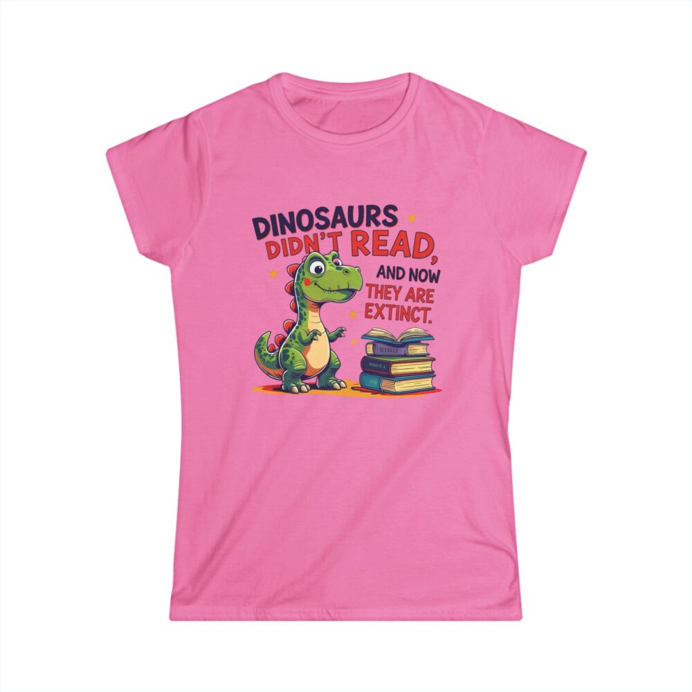 Dinosaurs Didn't Read, and Now They are Extinct - Women's Soft style t-shirt - Image 25