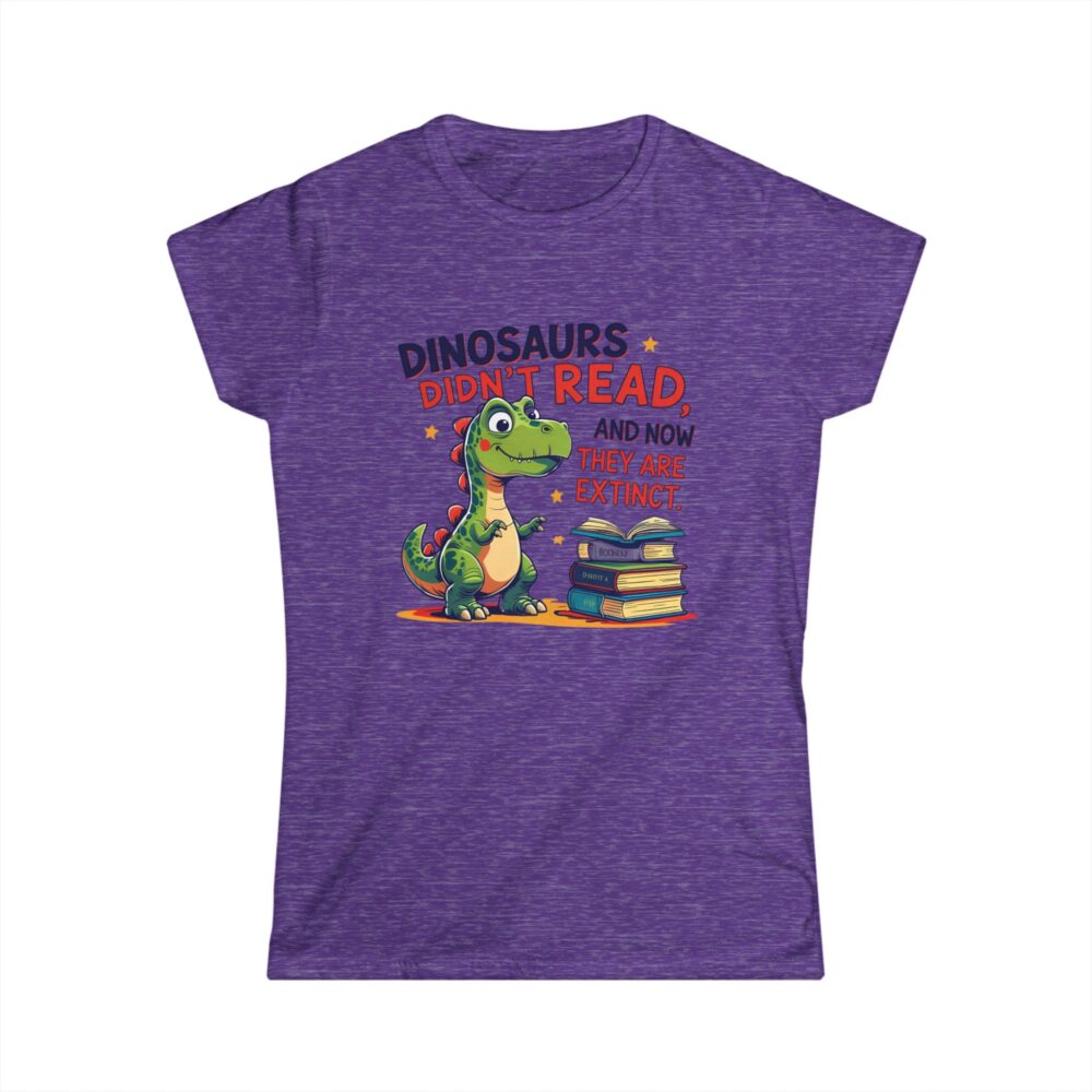 Dinosaurs Didn't Read, and Now They are Extinct - Women's Soft style t-shirt - Image 22