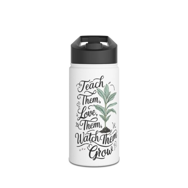 Teach Them, Love Them, Watch Them Grow  -Stainless Steel Water Bottle