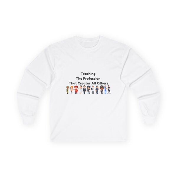 Teaching The Profession That Creates All Others - Unisex Long Sleeve Tee