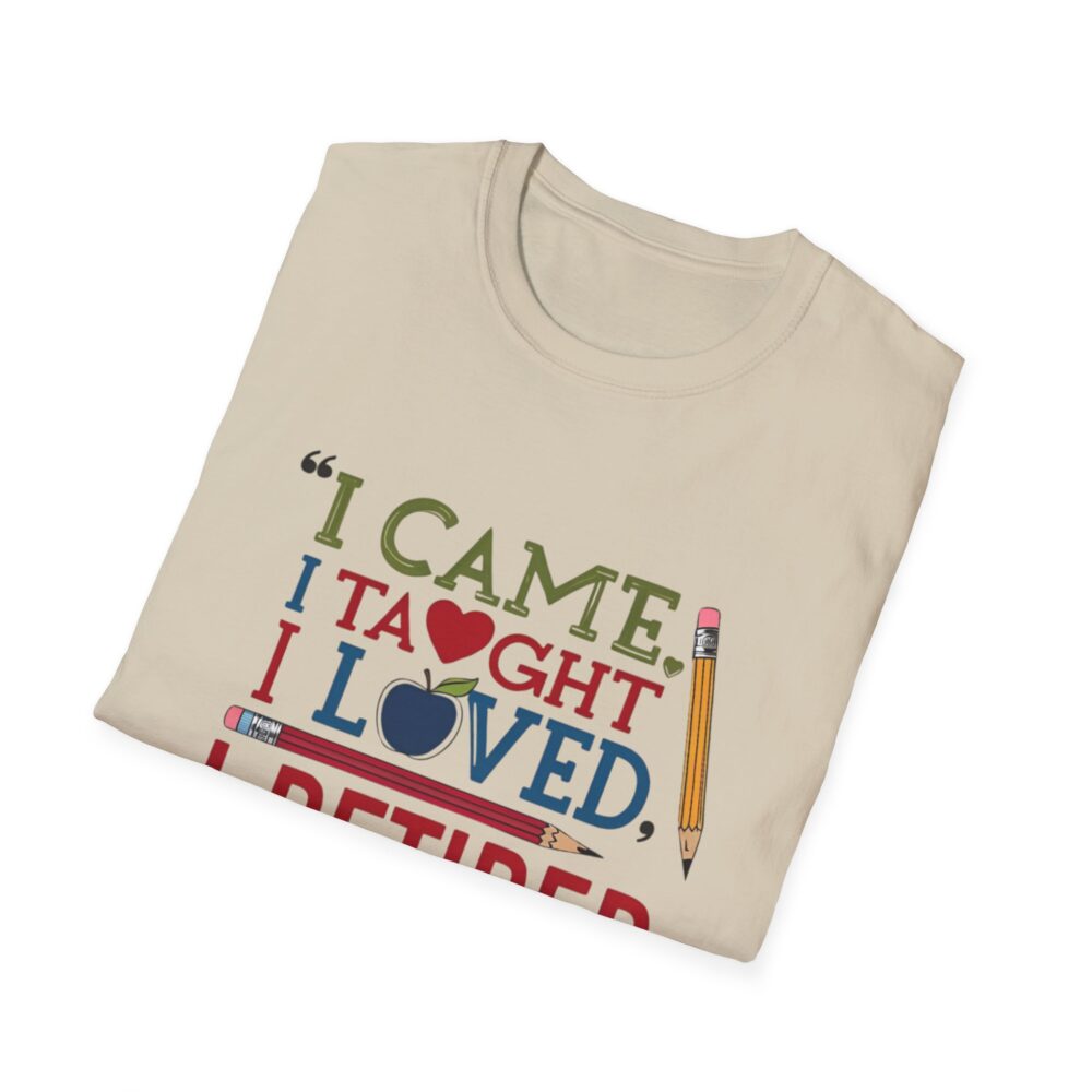 "I Came, I Taught, I Loved, I Retired" - Unisex Soft Style T-Shirt - Image 12