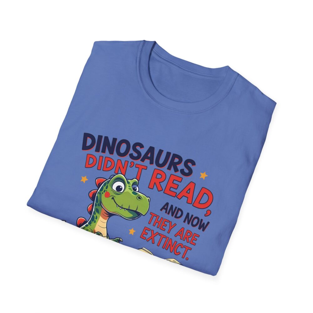 Dinosaurs Didn't Read, and Now They are Extinct - Unisex Soft style T-Shirt - Image 40