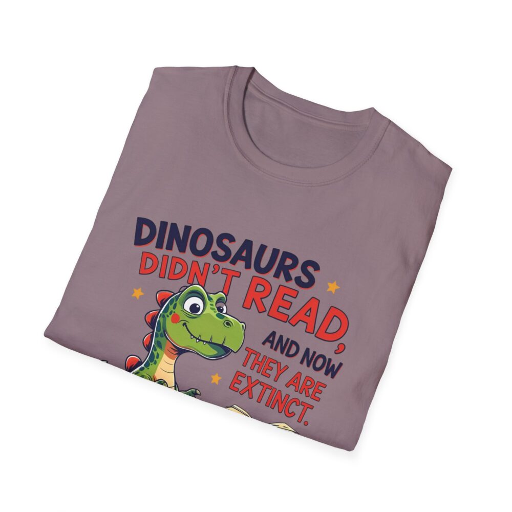 Dinosaurs Didn't Read, and Now They are Extinct - Unisex Soft style T-Shirt - Image 52