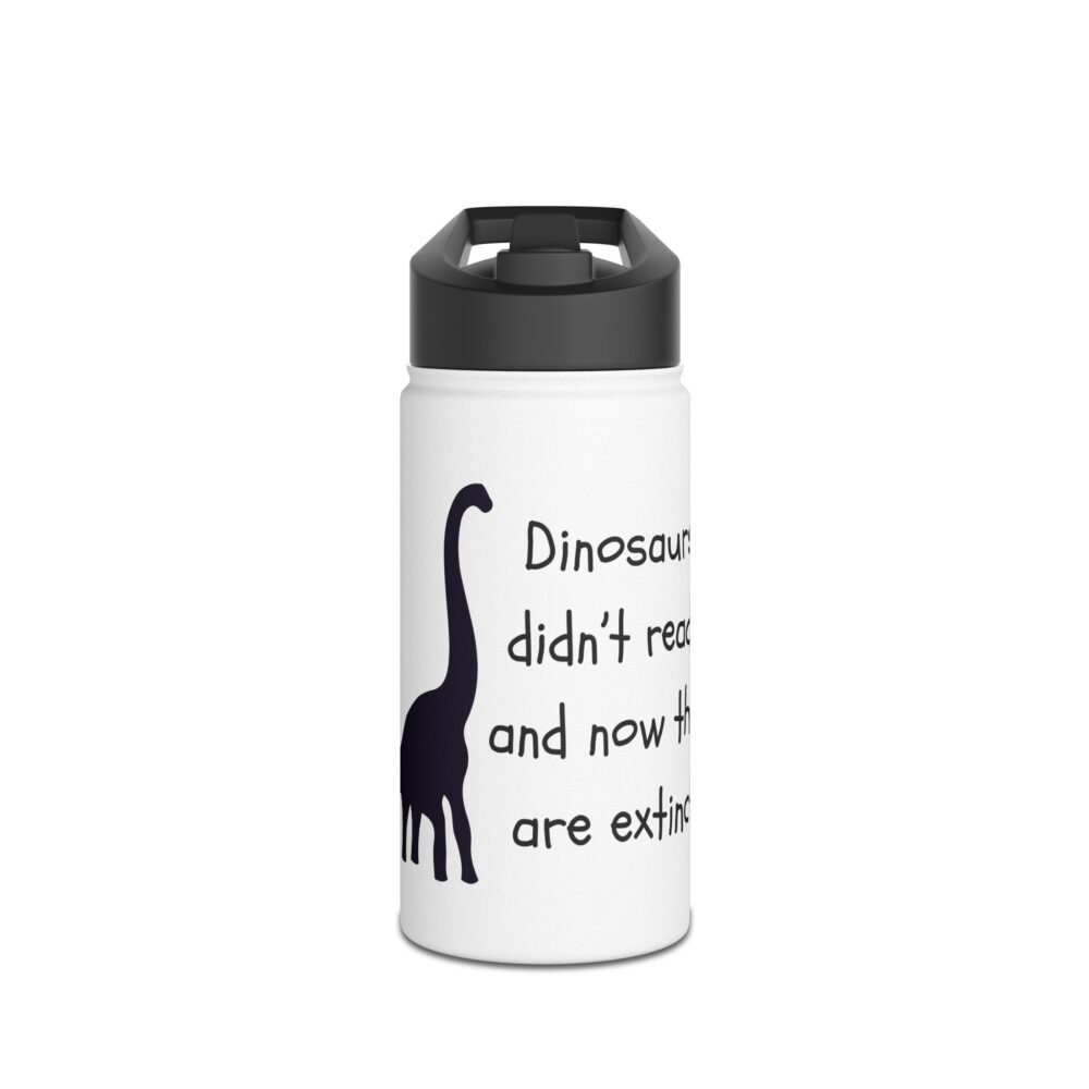 Dinosaurs Didn't Read, and Now They are ... (B&W)-Stainless Steel Water Bottle