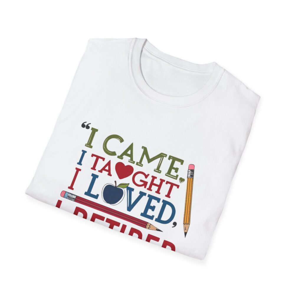 "I Came, I Taught, I Loved, I Retired" - Unisex Soft Style T-Shirt - Image 4