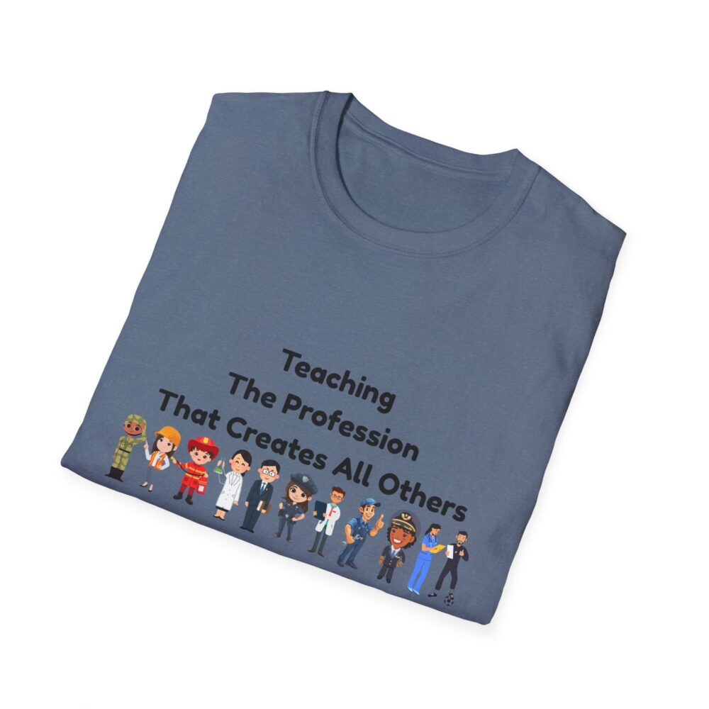 Teaching The Profession That Creates All Others-Unisex Soft style T-Shirt - Image 44