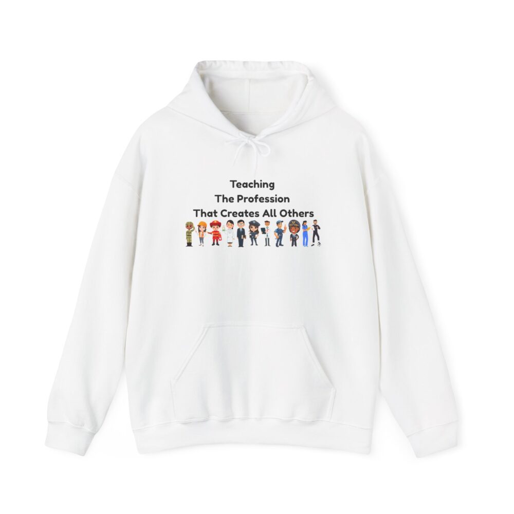 Teaching The Profession That Creates All Others - Unisex Hoodie