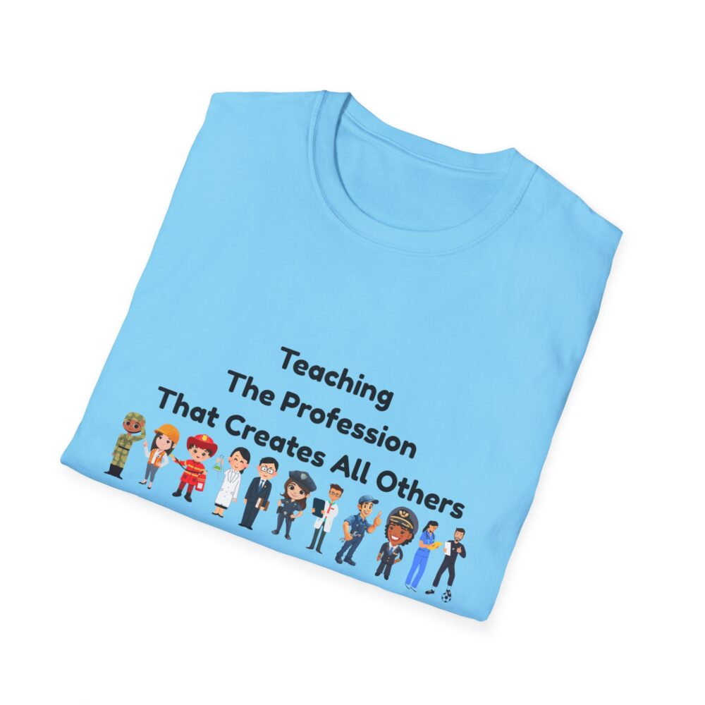 Teaching The Profession That Creates All Others-Unisex Soft style T-Shirt - Image 36