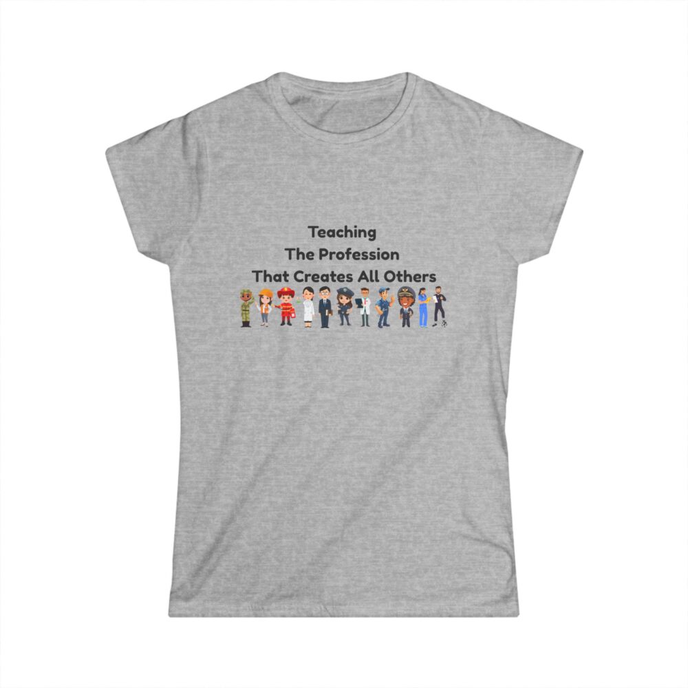 Teaching The Profession That Creates All Others-Women's Soft style t-shirt - Image 4
