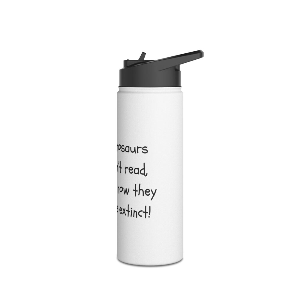 Dinosaurs Didn't Read, and Now They are ... (B&W)-Stainless Steel Water Bottle - Image 8