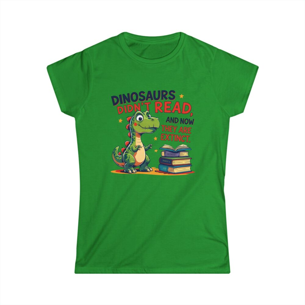 Dinosaurs Didn't Read, and Now They are Extinct - Women's Soft style t-shirt - Image 10