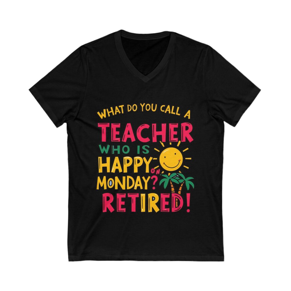 What Do You Call a Teacher Who is Happy on Monday? Retired - Unisex V-Neck Tee - Image 7