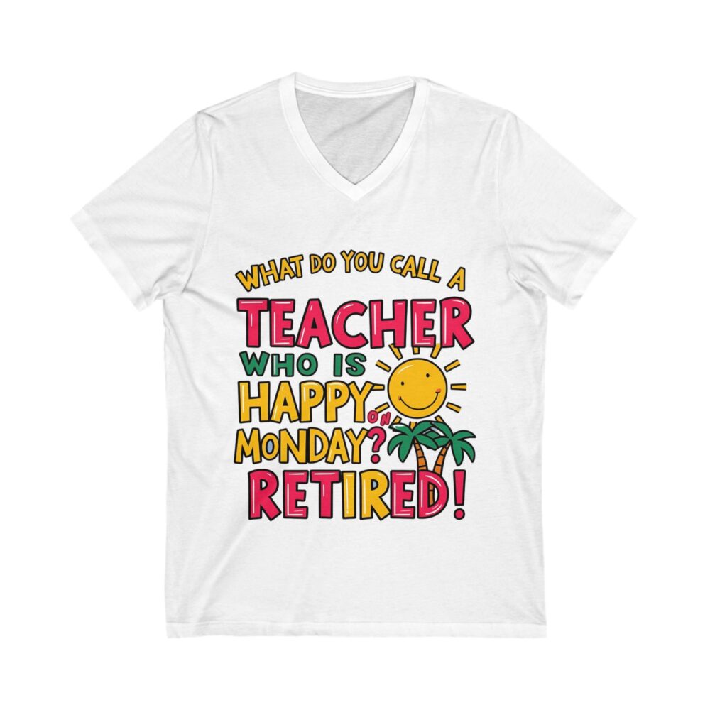 What Do You Call a Teacher Who is Happy on Monday? Retired - Unisex V-Neck Tee
